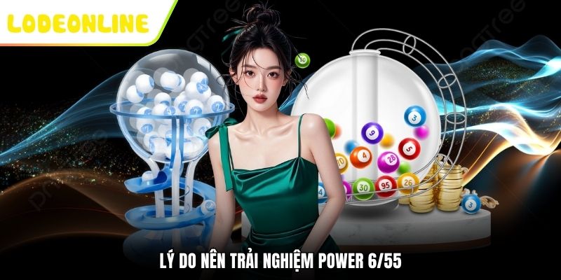 Lý do nên trải nghiệm Power 6/55