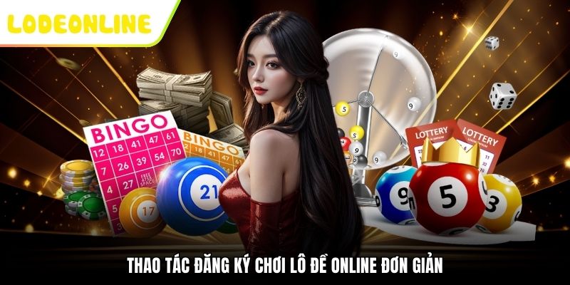 Thao tác đăng ký chơi lô đề online đơn giản
